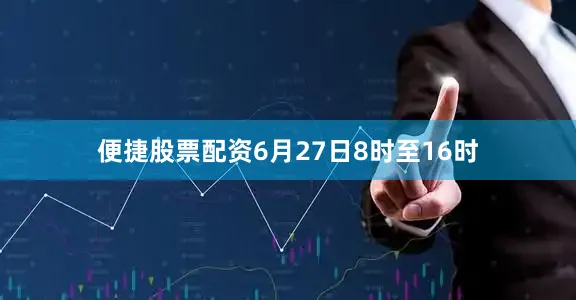 便捷股票配资6月27日8时至16时