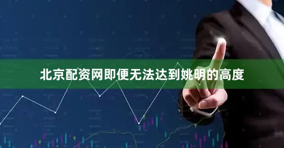 北京配资网即便无法达到姚明的高度