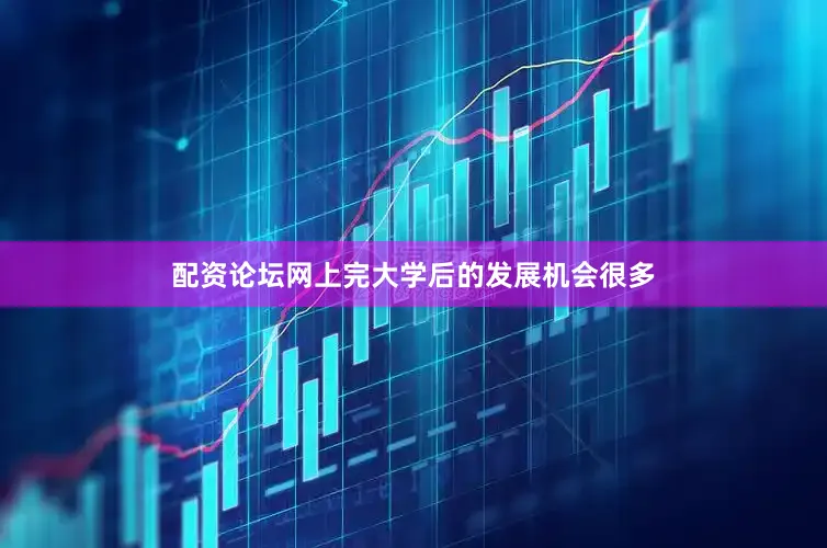 配资论坛网上完大学后的发展机会很多