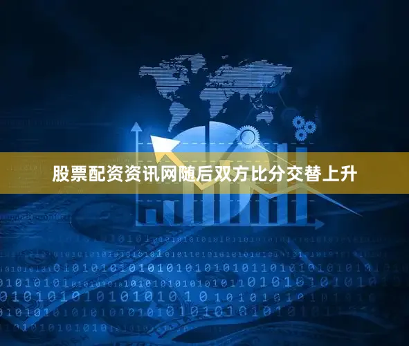 股票配资资讯网随后双方比分交替上升