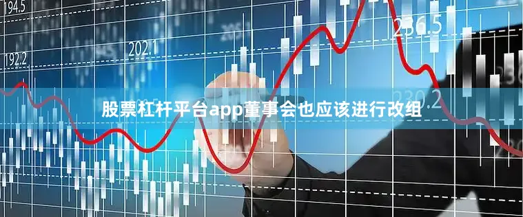 股票杠杆平台app董事会也应该进行改组