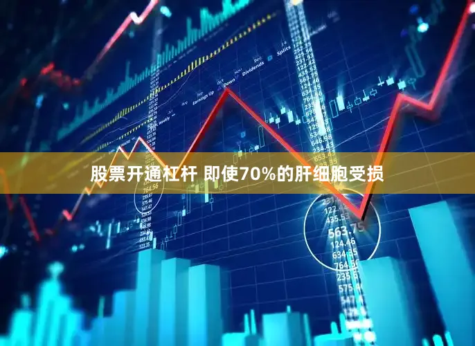 股票开通杠杆 即使70%的肝细胞受损