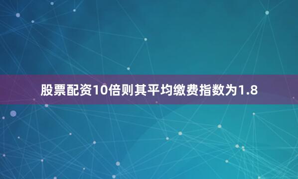 股票配资10倍则其平均缴费指数为1.8