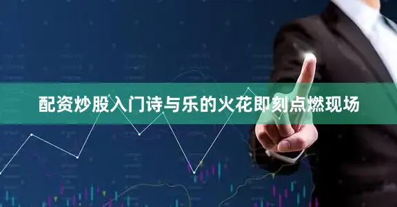 配资炒股入门诗与乐的火花即刻点燃现场