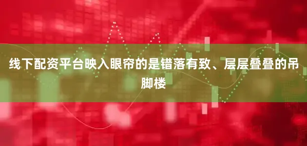 线下配资平台映入眼帘的是错落有致、层层叠叠的吊脚楼