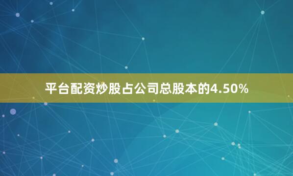 平台配资炒股占公司总股本的4.50%