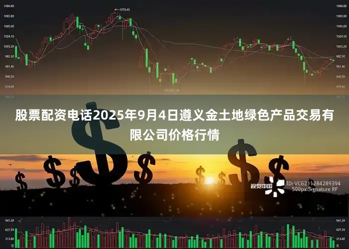 股票配资电话2025年9月4日遵义金土地绿色产品交易有限公司价格行情