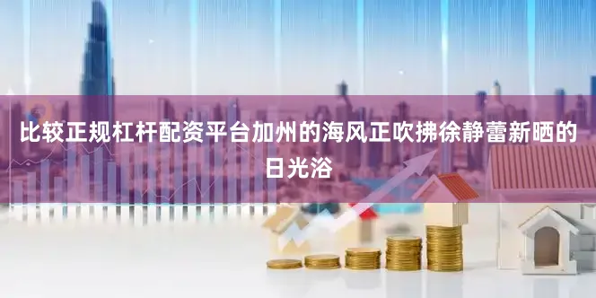 比较正规杠杆配资平台加州的海风正吹拂徐静蕾新晒的日光浴