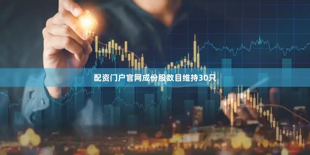 配资门户官网成份股数目维持30只